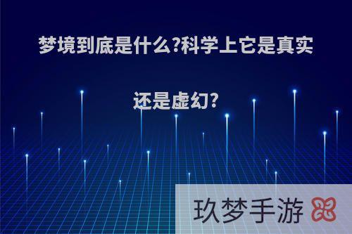 梦境到底是什么?科学上它是真实还是虚幻?