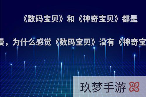 《数码宝贝》和《神奇宝贝》都是童年神漫，为什么感觉《数码宝贝》没有《神奇宝贝》火?