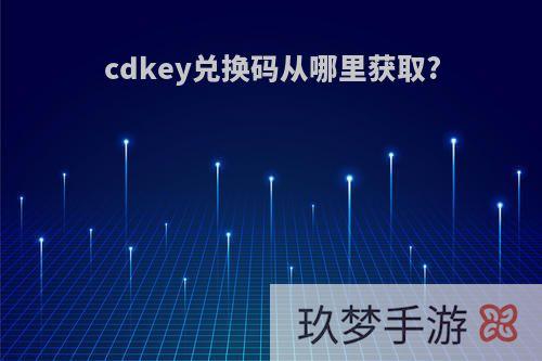 cdkey兑换码从哪里获取?