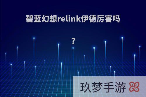 碧蓝幻想relink伊德厉害吗?