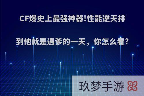 CF爆史上最强神器!性能逆天排到他就是遇爹的一天，你怎么看?