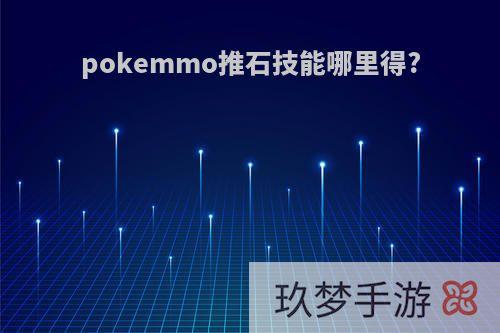 pokemmo推石技能哪里得?