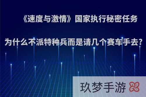 《速度与激情》国家执行秘密任务为什么不派特种兵而是请几个赛车手去?