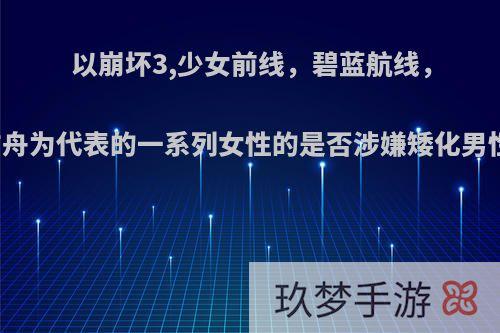 以崩坏3,少女前线，碧蓝航线，明日方舟为代表的一系列女性的是否涉嫌矮化男性形象?