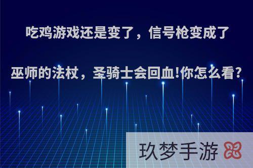 吃鸡游戏还是变了，信号枪变成了巫师的法杖，圣骑士会回血!你怎么看?