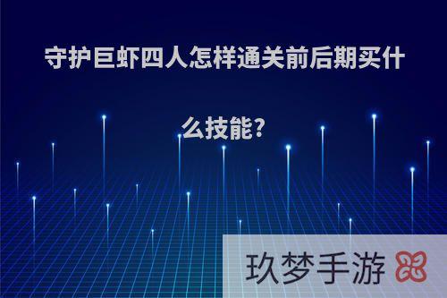 守护巨虾四人怎样通关前后期买什么技能?