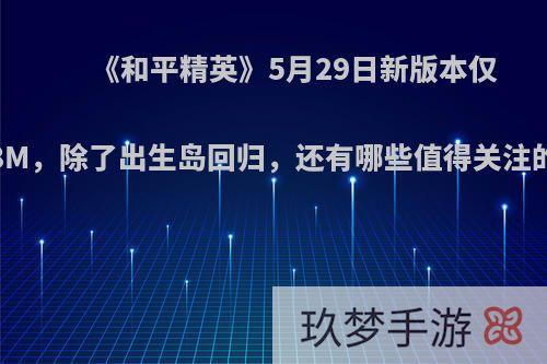 《和平精英》5月29日新版本仅有51.8M，除了出生岛回归，还有哪些值得关注的内容?