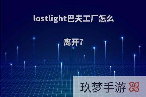 lostlight巴夫工厂怎么离开?