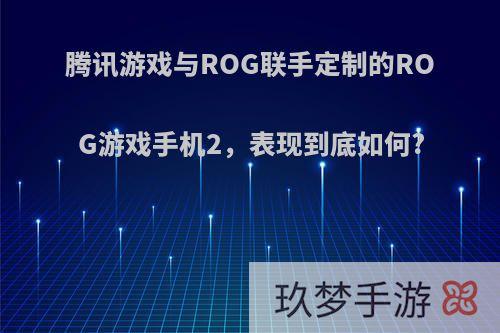 腾讯游戏与ROG联手定制的ROG游戏手机2，表现到底如何?