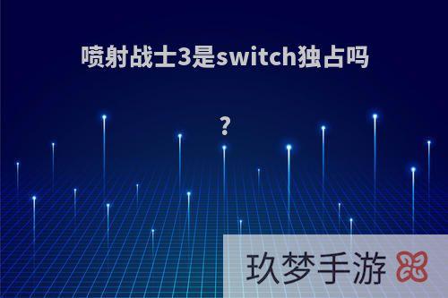 喷射战士3是switch独占吗?