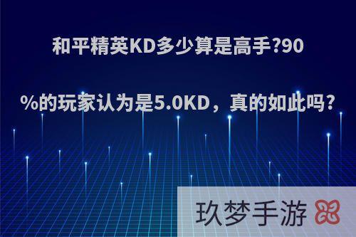 和平精英KD多少算是高手?90%的玩家认为是5.0KD，真的如此吗?