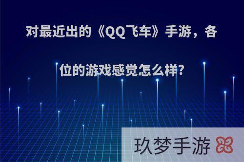 对最近出的《QQ飞车》手游，各位的游戏感觉怎么样?