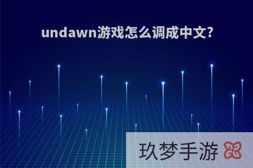 undawn游戏怎么调成中文?