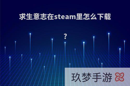 求生意志在steam里怎么下载?