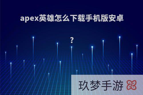 apex英雄怎么下载手机版安卓?