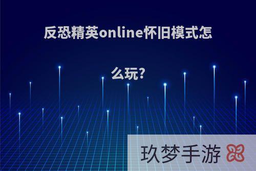 反恐精英online怀旧模式怎么玩?