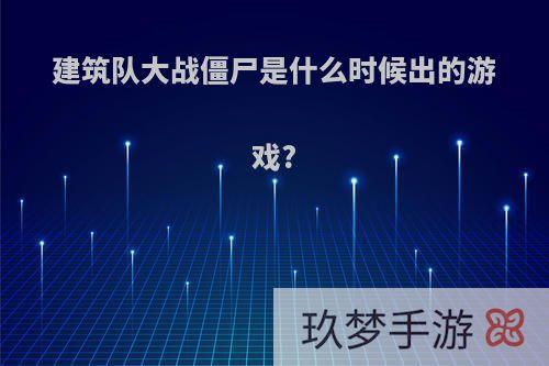 建筑队大战僵尸是什么时候出的游戏?