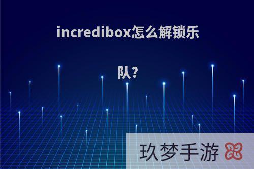 incredibox怎么解锁乐队?