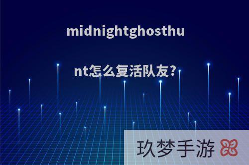 midnightghosthunt怎么复活队友?