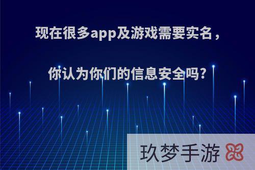 现在很多app及游戏需要实名，你认为你们的信息安全吗?