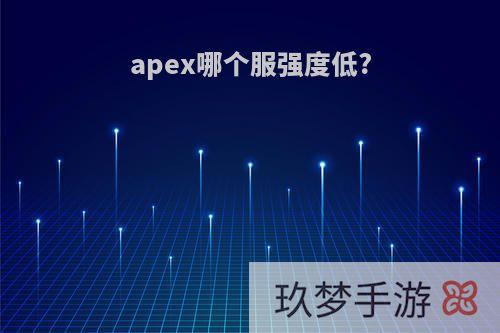 apex哪个服强度低?