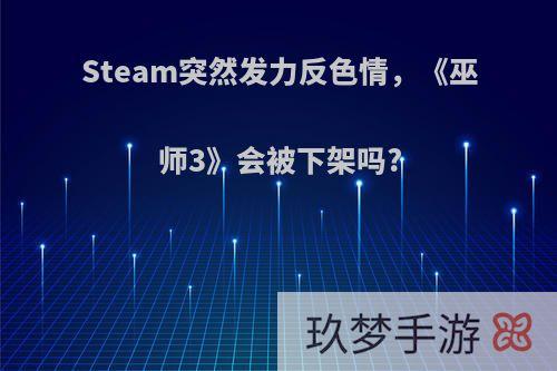 Steam突然发力反色情，《巫师3》会被下架吗?