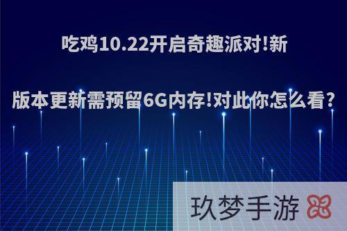 吃鸡10.22开启奇趣派对!新版本更新需预留6G内存!对此你怎么看?