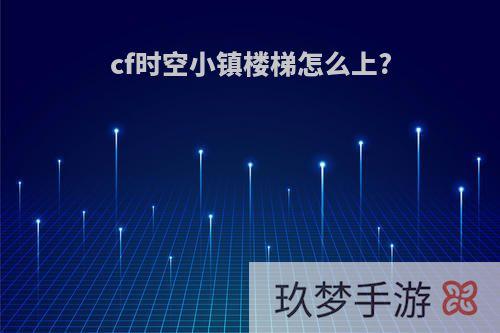 cf时空小镇楼梯怎么上?