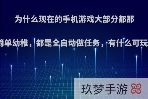 为什么现在的手机游戏大部分都那么简单幼稚，都是全自动做任务，有什么可玩性?