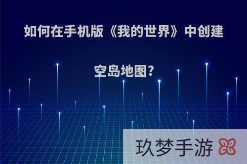 如何在手机版《我的世界》中创建空岛地图?