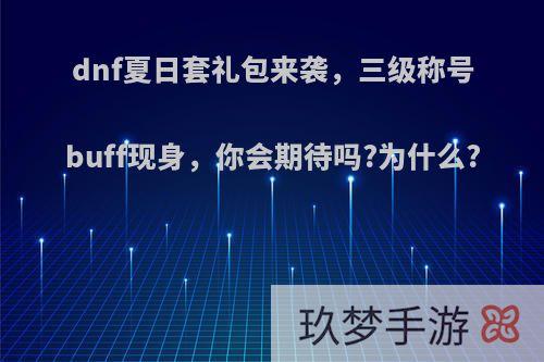 dnf夏日套礼包来袭，三级称号buff现身，你会期待吗?为什么?