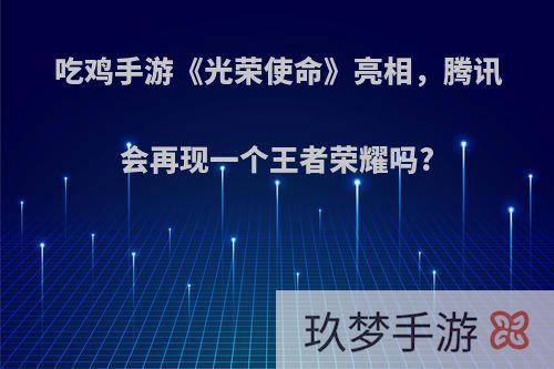 吃鸡手游《光荣使命》亮相，腾讯会再现一个王者荣耀吗?