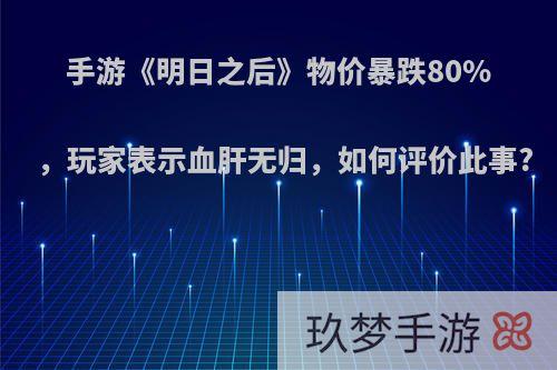 手游《明日之后》物价暴跌80%，玩家表示血肝无归，如何评价此事?