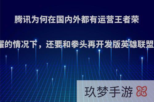 腾讯为何在国内外都有运营王者荣耀的情况下，还要和拳头再开发版英雄联盟?