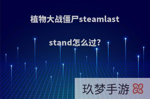 植物大战僵尸steamlaststand怎么过?