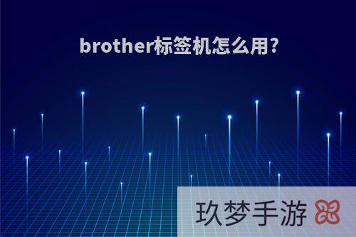 brother标签机怎么用?