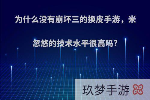 为什么没有崩坏三的换皮手游，米忽悠的技术水平很高吗?