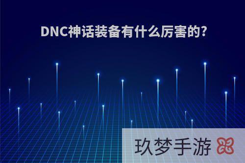 DNC神话装备有什么厉害的?