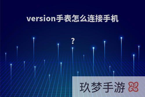 version手表怎么连接手机?