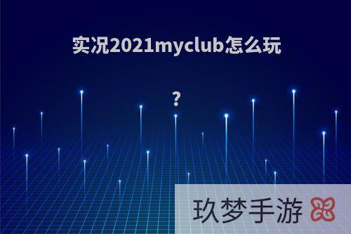 实况2021myclub怎么玩?