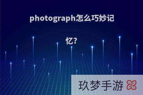 photograph怎么巧妙记忆?