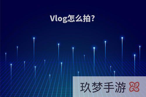 Vlog怎么拍?