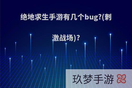 绝地求生手游有几个bug?(刺激战场)?