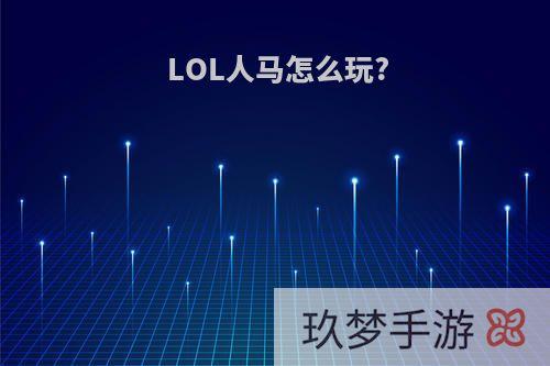 LOL人马怎么玩?