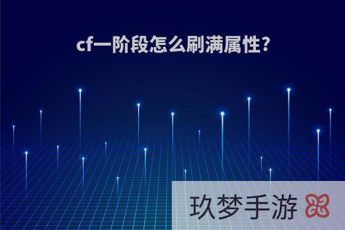 cf一阶段怎么刷满属性?