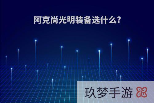 阿克尚光明装备选什么?