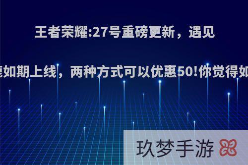 王者荣耀:27号重磅更新，遇见神鹿如期上线，两种方式可以优惠50!你觉得如何?