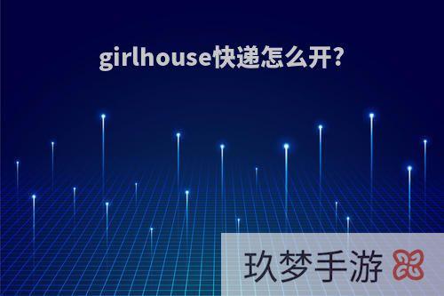 girlhouse快递怎么开?