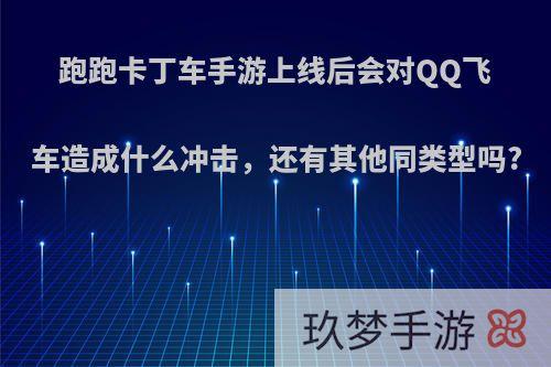 跑跑卡丁车手游上线后会对QQ飞车造成什么冲击，还有其他同类型吗?