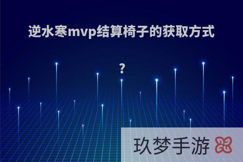 逆水寒mvp结算椅子的获取方式?